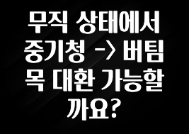 사랑을 담은 선물 무직 상태에서 중기청 -> 버팀목 대환 가능할까요? 전해드립니다
