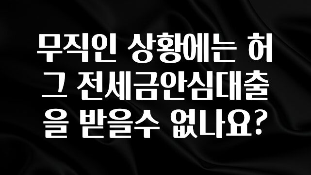 오늘 추천드려야 할 무직인 상황에는 허그 전세금안심대출을 받을수 없나요? 꼭 알아두세요