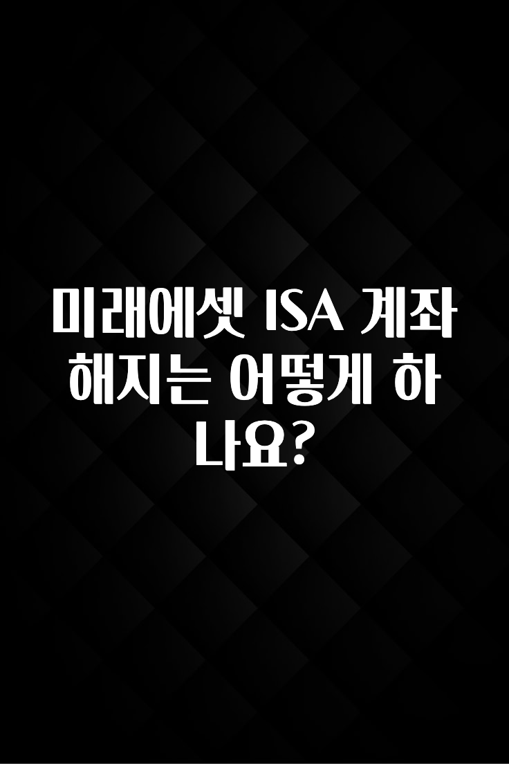 재구매율 1위 미래에셋 ISA 계좌 해지는 어떻게 하나요? 정직하게 소개해보겠습니다