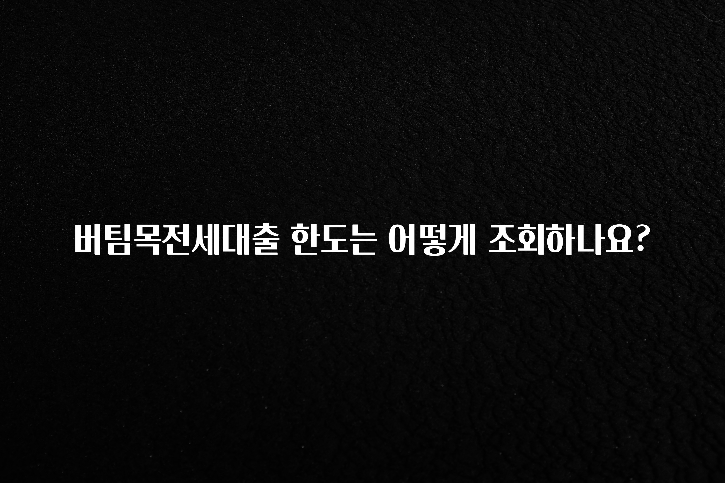 올해 베스트 버팀목전세대출 한도는 어떻게 조회하나요? 주목하고 계십니다