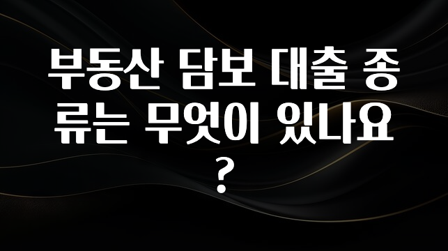 찰떡궁합 부동산 담보 대출 종류는 무엇이 있나요? 업데이트된 소식입니다