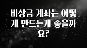 추가소식 비상금 계좌는 어떻게 만드는게 좋을까요? 뜨거운 관심 감사합니다