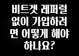사랑을 담은 선물 비트겟 레퍼럴 없이 가입하려면 어떻게 해야 하나요? 리뷰 해보겠습니다