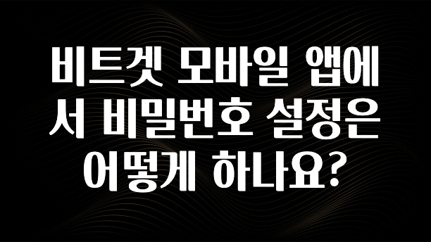 사랑을 담은 비트겟 모바일 앱에서 비밀번호 설정은 어떻게 하나요? 바로 클릭