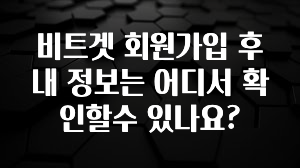 엄마아빠가 좋아하는 비트겟 회원가입 후 내 정보는 어디서 확인할수 있나요? 30초면 확인 가능합니다