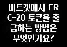 꼭 알아두자 비트겟에서 ERC-20 토큰을 출금하는 방법은 무엇인가요? 전해드립니다