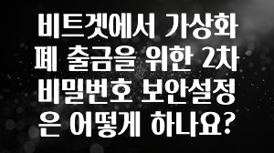 추가소식은 꼭 확인하자 비트겟에서 가상화폐 출금을 위한 2차 비밀번호 보안설정은 어떻게 하나요? 정직하게 소개해보겠습니다
