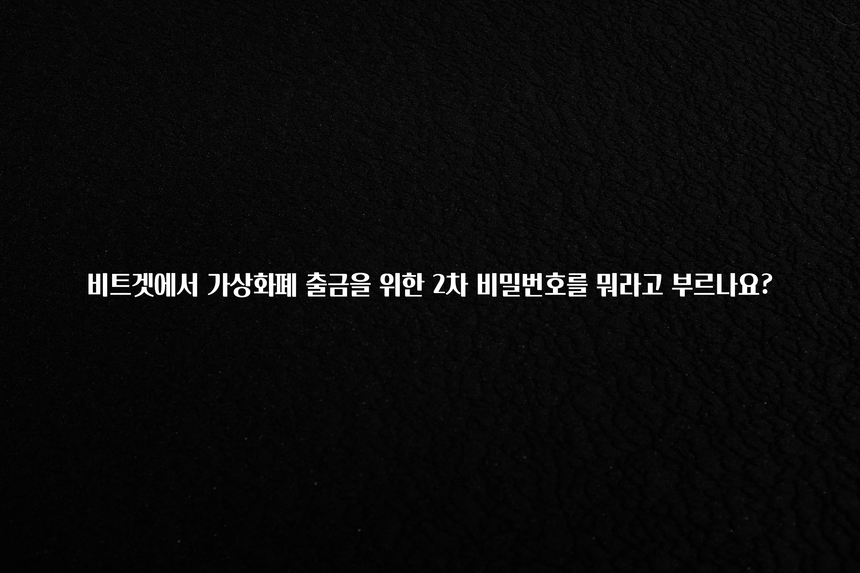 바로확인해야 할 소식 비트겟에서 가상화폐 출금을 위한 2차 비밀번호를 뭐라고 부르나요? 요약본만 확인해보세요