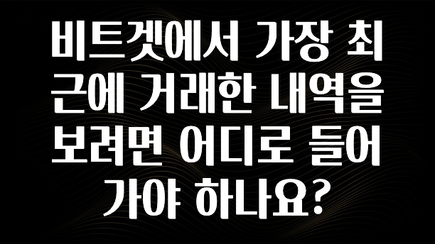 꼭 봐야하는 리스트 비트겟에서 가장 최근에 거래한 내역을 보려면 어디로 들어가야 하나요? 관심이 뜨겁습니다