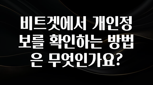 이번 선물은 꼭 비트겟에서 개인정보를 확인하는 방법은 무엇인가요? 바로 소개합니다.