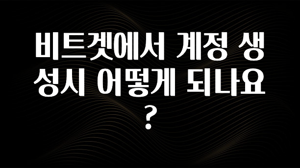 찐공개 비트겟에서 계정 생성시 어떻게 되나요? 아주 좋은 정보입니다