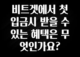 최저가로 모시는 비트겟에서 첫 입금시 받을 수 있는 혜택은 무엇인가요? 잠깐 확인해보세요