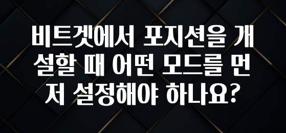 우리도 이렇게하자 비트겟에서 포지션을 개설할 때 어떤 모드를 먼저 설정해야 하나요? 아쉬움이 없습니다