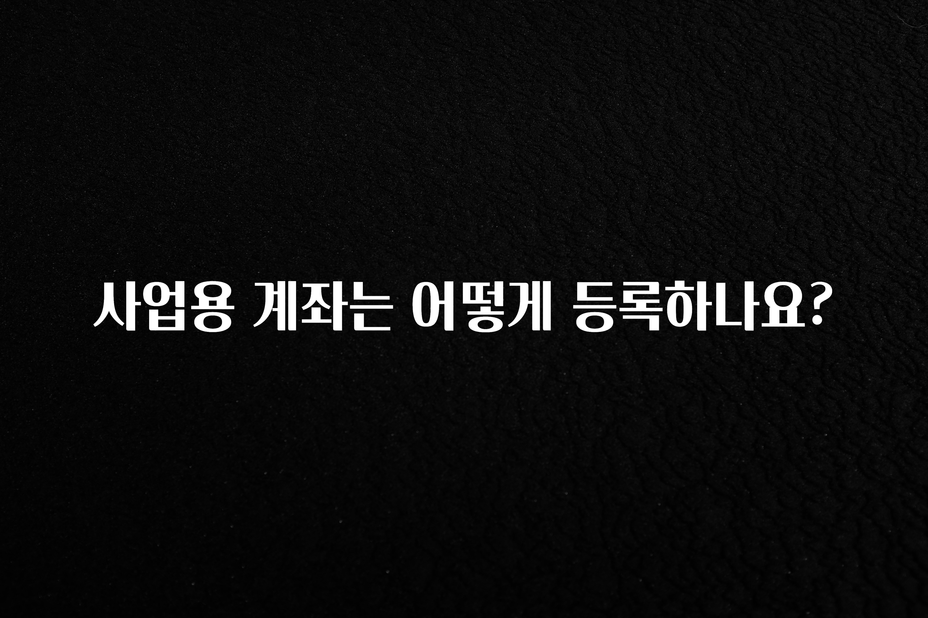 이것만 보고가기 사업용 계좌는 어떻게 등록하나요? 관심이 뜨거운 이유 입니다
