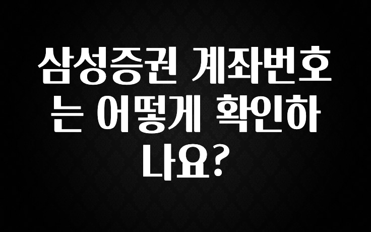 진심을 담은 삼성증권 계좌번호는 어떻게 확인하나요? 전해드립니다