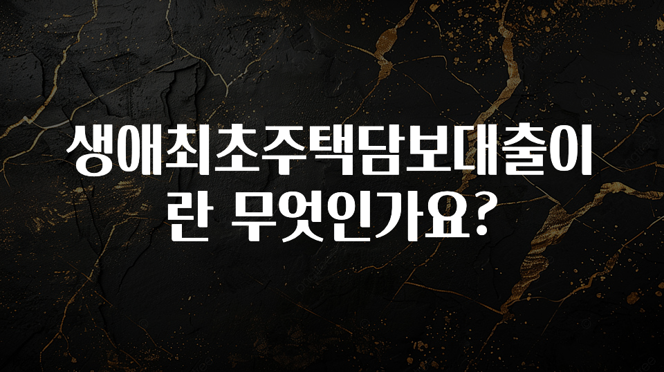 꼭 확인해야하는 이유 생애최초주택담보대출이란 무엇인가요? 좋은 정보