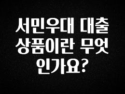 놓치지말고 서민우대 대출상품이란 무엇인가요? 30초면 확인 가능합니다