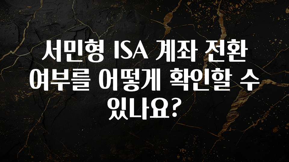 빠르게 확인 하세요! 서민형 ISA 계좌 전환 여부를 어떻게 확인할 수 있나요? 확인하시죠