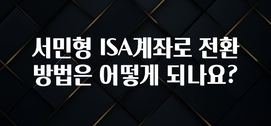 혹시 찾고계셨나요? 서민형 ISA계좌로 전환방법은 어떻게 되나요? 확인해보세요