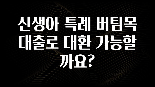 별다섯개 신생아 특례 버팀목 대출로 대환 가능할까요? 확인해보세요