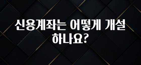 “꼭”저장해두세요 신용계좌는 어떻게 개설하나요? 업데이트된 소식입니다