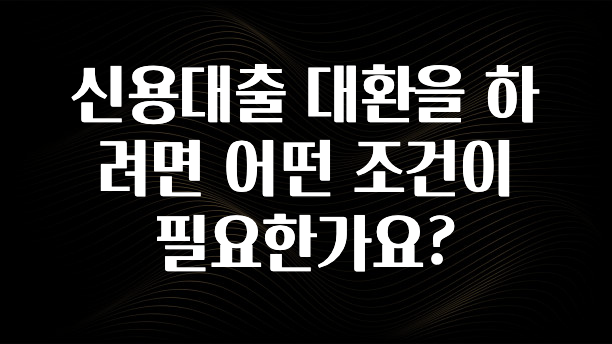 가성비 정보 신용대출 대환을 하려면 어떤 조건이 필요한가요? 추천드릴게요
