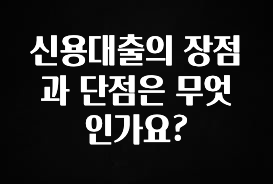 간단뉴스 신용대출의 장점과 단점은 무엇인가요? 후회하지 않습니다