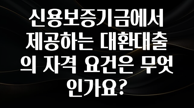 모두가 궁금했던 신용보증기금에서 제공하는 대환대출의 자격 요건은 무엇인가요? 클릭해보세요