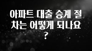 꼭 알아야하는 아파트 대출 승계 절차는 어떻게 되나요? 꼭 확인해보세요