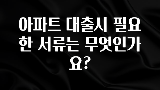 긴급소식 아파트 대출시 필요한 서류는 무엇인가요? 놓치지마세요
