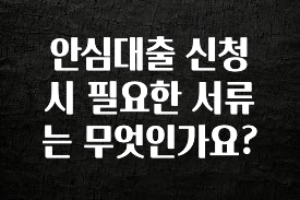 올해 필수 안심대출 신청 시 필요한 서류는 무엇인가요? 알짜배기만 골라가세요