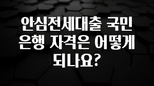 간단소식 안심전세대출 국민은행 자격은 어떻게 되나요? 관심이 뜨거운 이유 입니다
