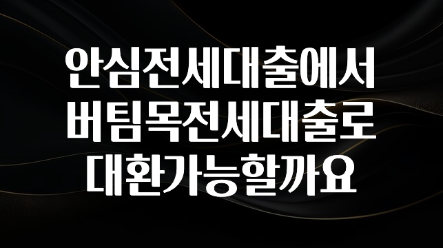 좋은 정보 안심전세대출에서 버팀목전세대출로 대환가능할까요 지금떳다