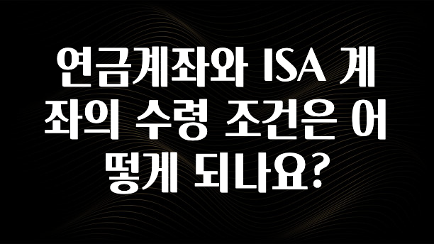 꾸준한 사랑을 받은 연금계좌와 ISA 계좌의 수령 조건은 어떻게 되나요? 리뷰 해보겠습니다