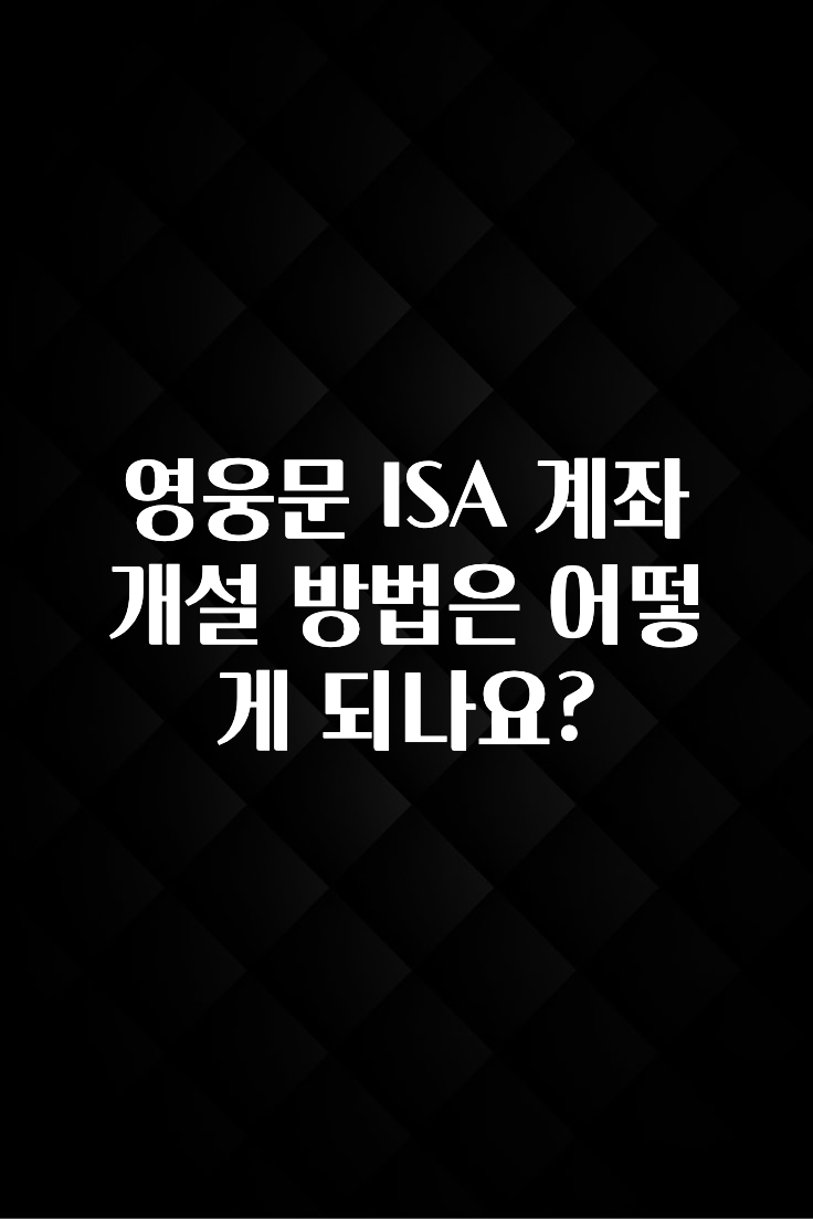 일단 무조건 저장하기 영웅문 ISA 계좌 개설 방법은 어떻게 되나요? 확인해보세요