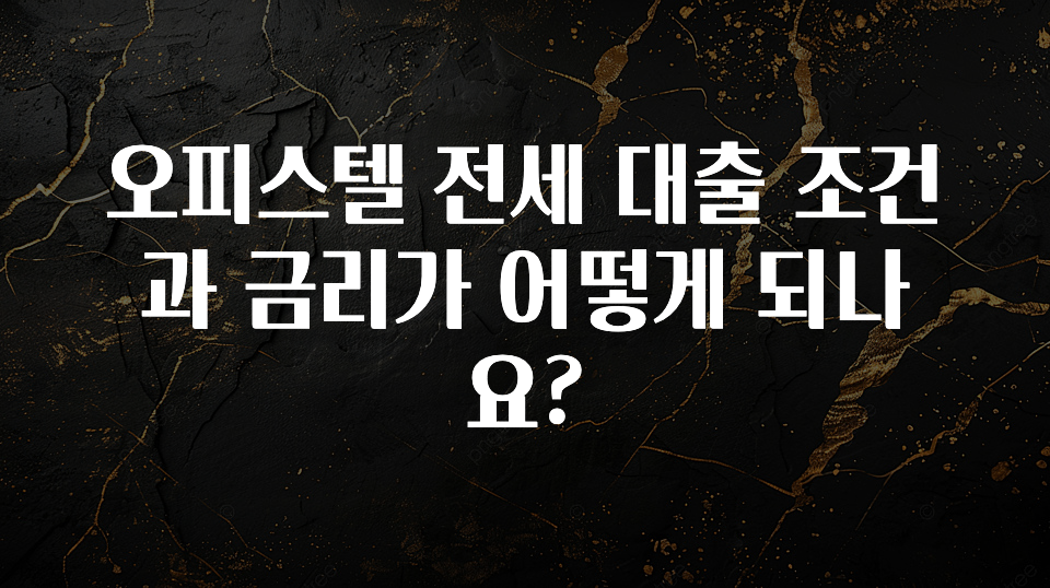 ‘이거’ 모르면 손해봅니다 오피스텔 전세 대출 조건과 금리가 어떻게 되나요? 1분이면 확인가능 합니다