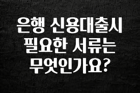 모두가 찾는 은행 신용대출시 필요한 서류는 무엇인가요? 30초면 확인 가능합니다