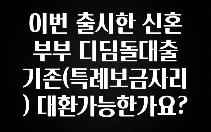 종.결.판 이번 출시한 신혼부부 디딤돌대출 기존(특례보금자리) 대환가능한가요? 관심이 뜨거운 이유 입니다