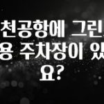 일단 무조건 저장하기 인천공항에 그린카 전용 주차장이 있나요? 군말없이 소개합니다