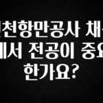 베스트 인천항만공사 채용에서 전공이 중요한가요? 30초면 확인 가능합니다