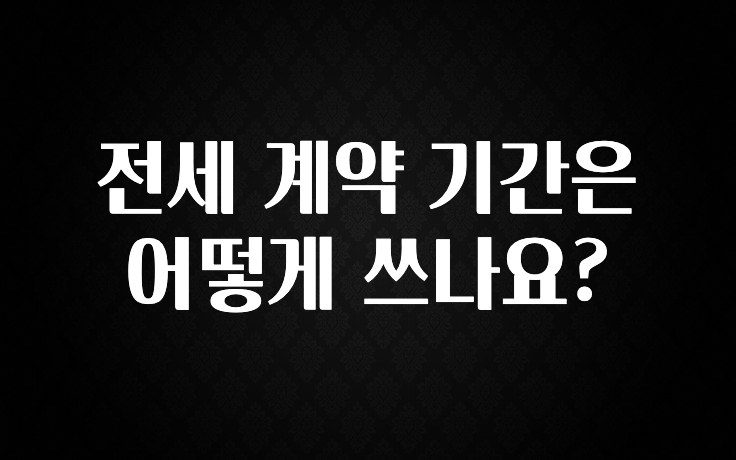 시간이 없다? 전세 계약 기간은 어떻게 쓰나요? 뜨거운 관심 감사합니다