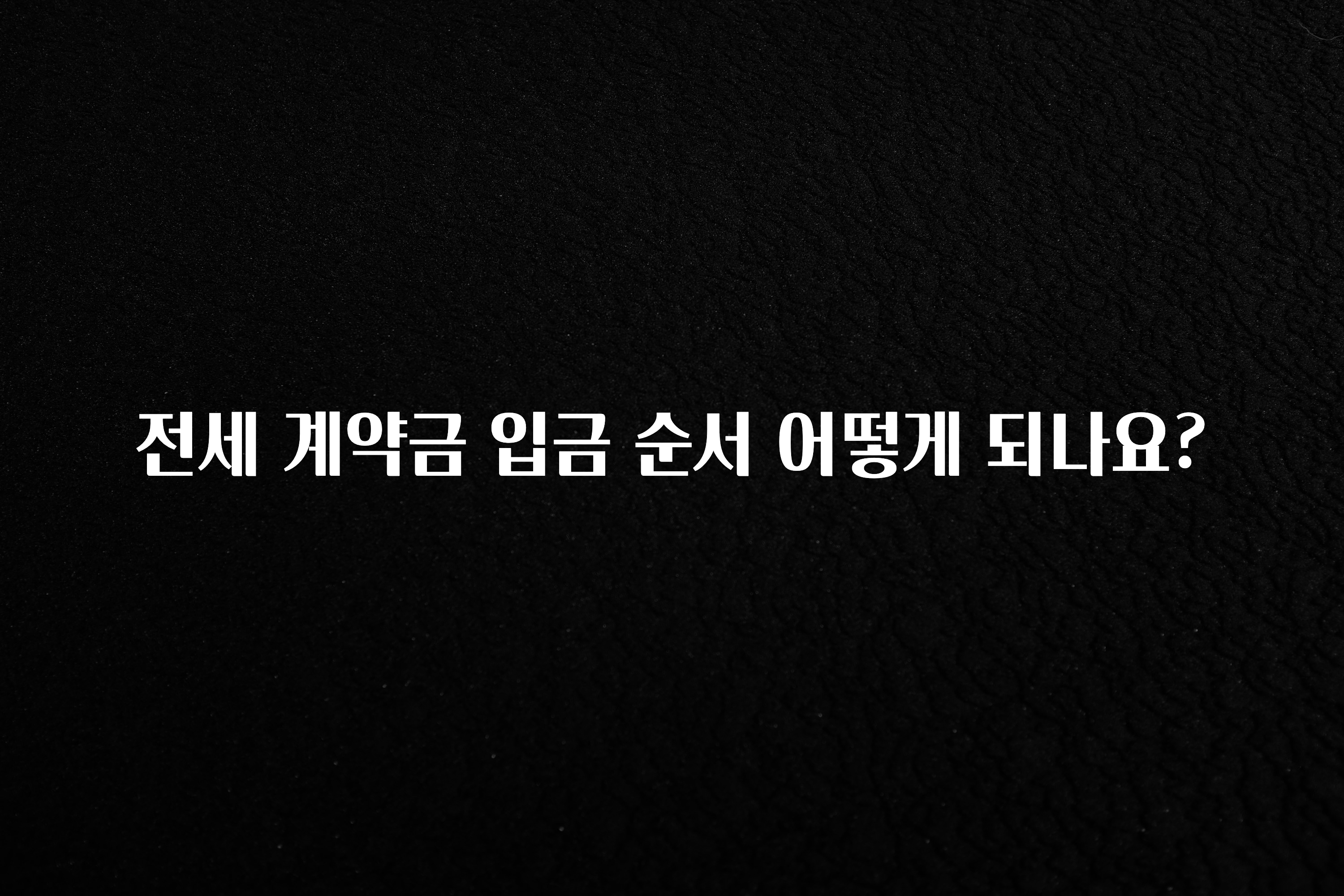 모두가 궁금했던 전세 계약금 입금 순서 어떻게 되나요? 주목하고 계십니다