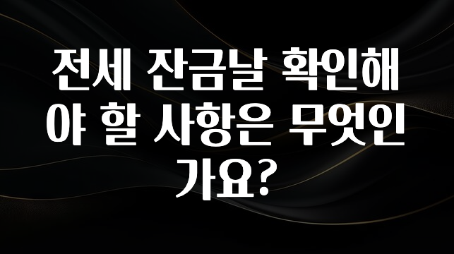 베스트 전세 잔금날 확인해야 할 사항은 무엇인가요? 핫한 정보입니다