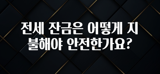 이번주 제일 많이찾은 전세 잔금은 어떻게 지불해야 안전한가요? 아주 좋은 정보입니다