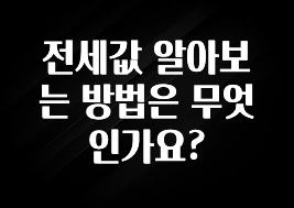 클릭하고 싶은 순간 전세값 알아보는 방법은 무엇인가요? 관심이 뜨거운 이유 입니다