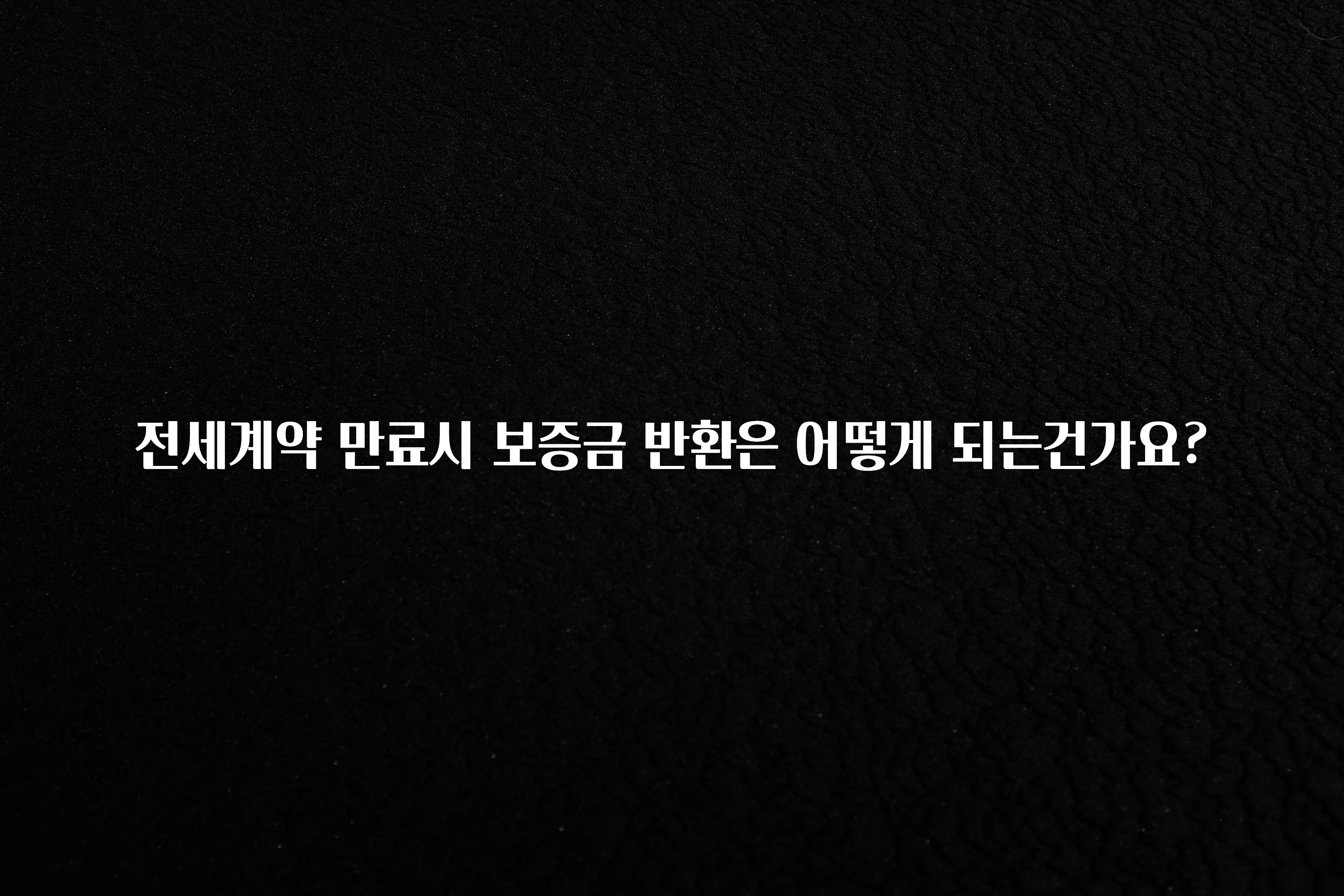 모두가 궁금했던 전세계약 만료시 보증금 반환은 어떻게 되는건가요? 클릭해보세요
