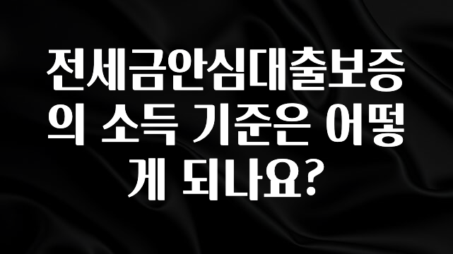 별다섯개 전세금안심대출보증의 소득 기준은 어떻게 되나요? 업데이트된 소식입니다