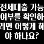 꼭 봐야하는 리스트 전세대출 가능 여부를 확인하려면 어떻게 해야 하나요? 꼭 알아두세요