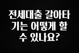 간편확인 전세대출 갈아타기는 어떻게 할 수 있나요? 추천드릴게요