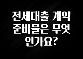 기다렸던 정보 전세대출 계약 준비물은 무엇인가요? 최신정보